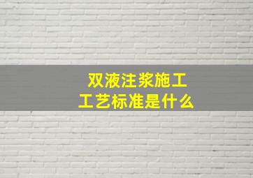 双液注浆施工工艺标准是什么