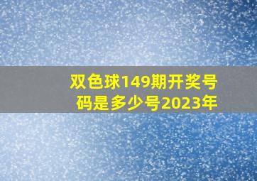 双色球149期开奖号码是多少号2023年