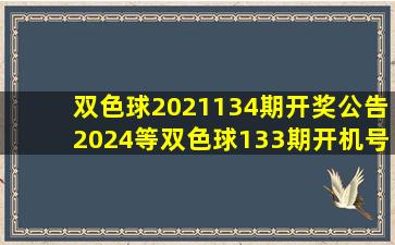 双色球2021134期开奖公告2024等双色球133期开机号