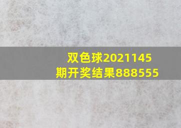 双色球2021145期开奖结果888555