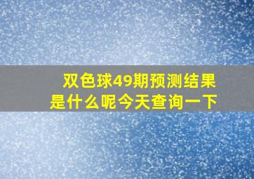 双色球49期预测结果是什么呢今天查询一下