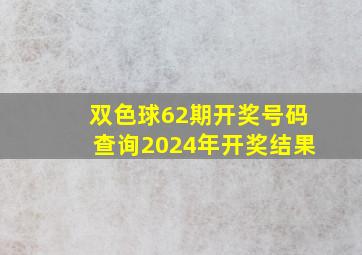 双色球62期开奖号码查询2024年开奖结果