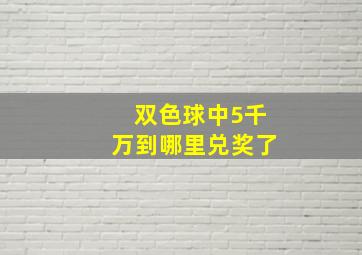 双色球中5千万到哪里兑奖了