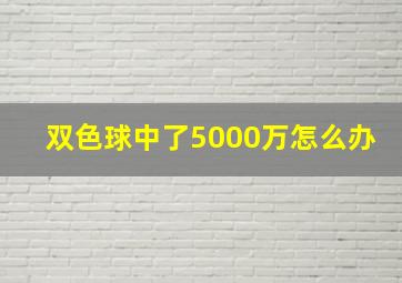 双色球中了5000万怎么办