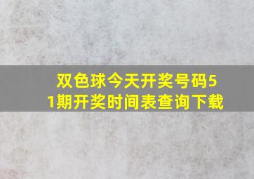 双色球今天开奖号码51期开奖时间表查询下载