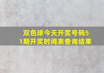 双色球今天开奖号码51期开奖时间表查询结果