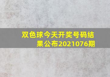 双色球今天开奖号码结果公布2021076期