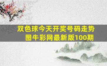 双色球今天开奖号码走势图牛彩网最新版100期