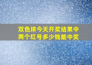 双色球今天开奖结果中两个红号多少钱能中奖