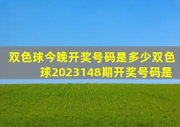 双色球今晚开奖号码是多少双色球2023148期开奖号码是