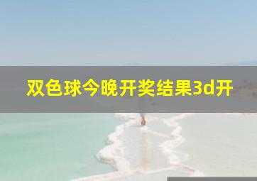 双色球今晚开奖结果3d开