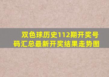 双色球历史112期开奖号码汇总最新开奖结果走势图