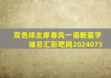 双色球左岸春风一语断蓝字谜总汇彩吧网2024075