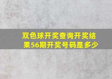 双色球开奖查询开奖结果56期开奖号码是多少