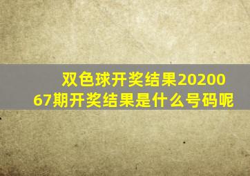 双色球开奖结果2020067期开奖结果是什么号码呢