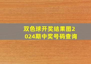 双色球开奖结果图2024期中奖号码查询