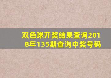 双色球开奖结果查询2018年135期查询中奖号码