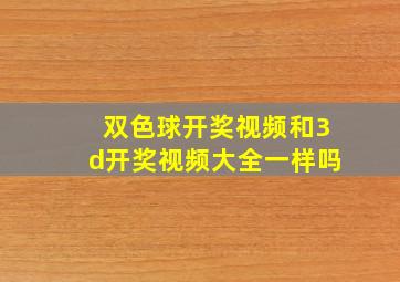 双色球开奖视频和3d开奖视频大全一样吗