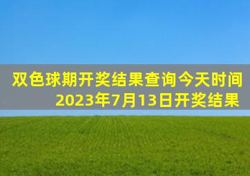 双色球期开奖结果查询今天时间2023年7月13日开奖结果