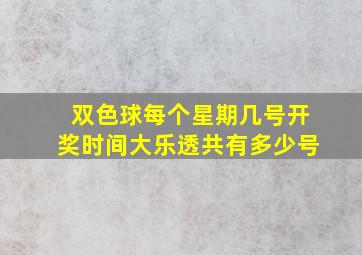 双色球每个星期几号开奖时间大乐透共有多少号