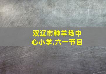 双辽市种羊场中心小学,六一节目