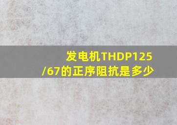 发电机THDP125/67的正序阻抗是多少