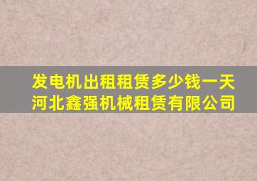 发电机出租租赁多少钱一天河北鑫强机械租赁有限公司