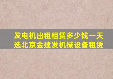 发电机出租租赁多少钱一天选北京金建发机械设备租赁