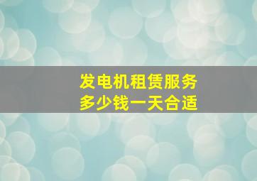 发电机租赁服务多少钱一天合适