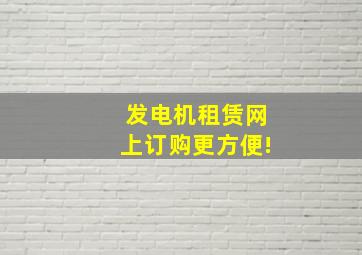 发电机租赁网上订购更方便!