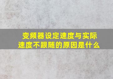 变频器设定速度与实际速度不跟随的原因是什么