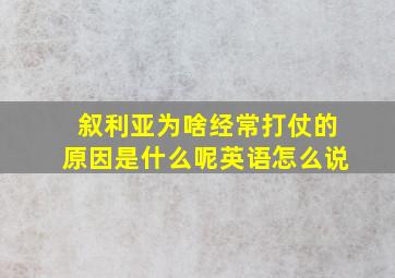 叙利亚为啥经常打仗的原因是什么呢英语怎么说