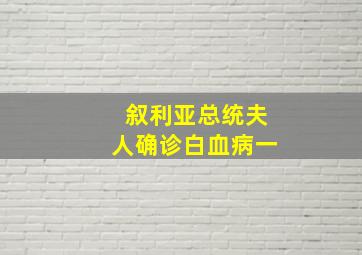 叙利亚总统夫人确诊白血病一