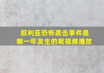 叙利亚恐怖袭击事件是哪一年发生的呢视频播放