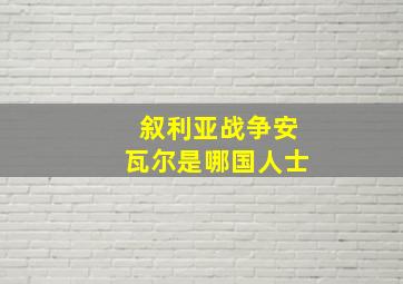 叙利亚战争安瓦尔是哪国人士