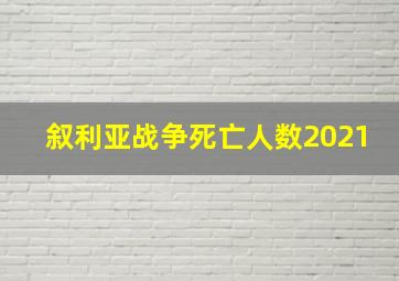 叙利亚战争死亡人数2021