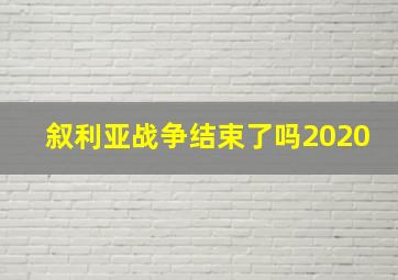 叙利亚战争结束了吗2020