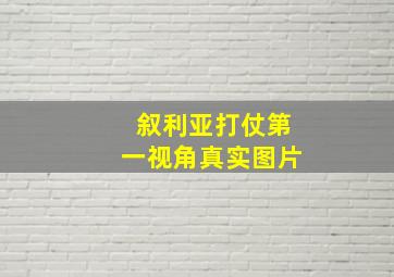 叙利亚打仗第一视角真实图片