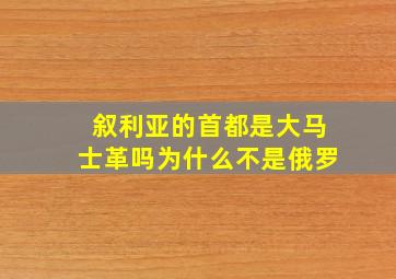 叙利亚的首都是大马士革吗为什么不是俄罗