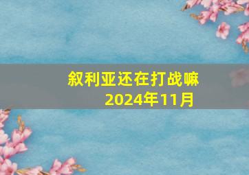 叙利亚还在打战嘛2024年11月