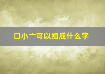 口小亠可以组成什么字