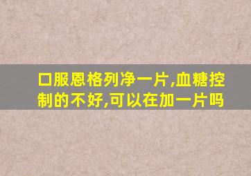 口服恩格列净一片,血糖控制的不好,可以在加一片吗