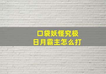 口袋妖怪究极日月霸主怎么打