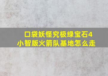 口袋妖怪究极绿宝石4小智版火箭队基地怎么走