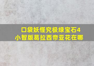 口袋妖怪究极绿宝石4小智版葛拉西帝亚花在哪