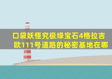 口袋妖怪究极绿宝石4格拉吉欧111号道路的秘密基地在哪