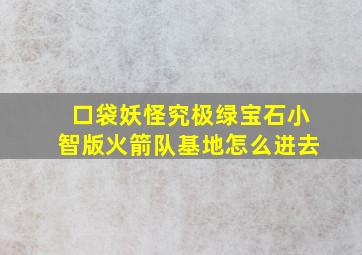 口袋妖怪究极绿宝石小智版火箭队基地怎么进去