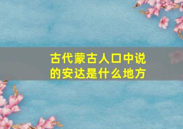 古代蒙古人口中说的安达是什么地方