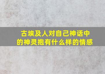 古埃及人对自己神话中的神灵抱有什么样的情感