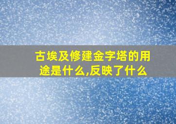 古埃及修建金字塔的用途是什么,反映了什么